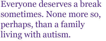 Everyone deserves a break sometimes. None more so, perhaps, than a family living with autism.